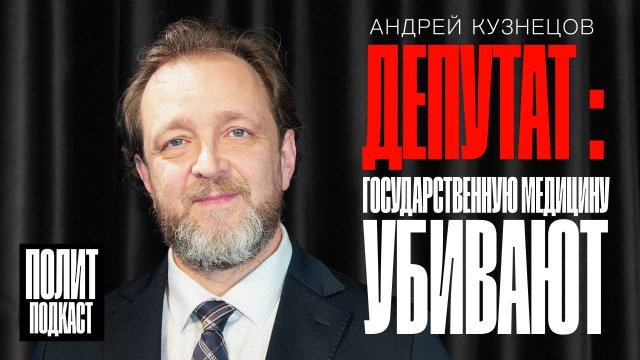 "Государственную медицину убивают!": Депутат - Андрей Кузнецов / Полит Подкаст