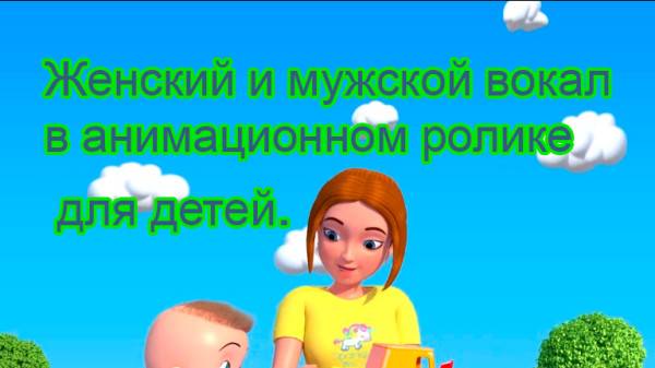 Нежный, ласковый вокал для детского анимационного ролика - исполняет женский и мужской голос