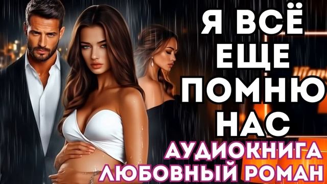 АУДИОКНИГА ЛЮБОВНЫЙ РОМАН: Я ВСЁ ЕЩЕ ПОМНЮ СЛУШАТЬ