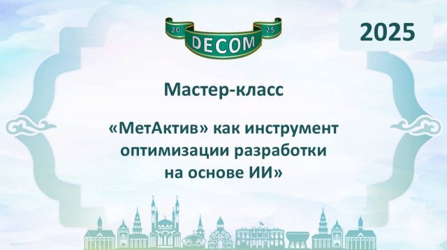 DECOM 2025 | День I: Мастер-класс «МетАктив» как инструмент оптимизации разработки на основе ИИ»