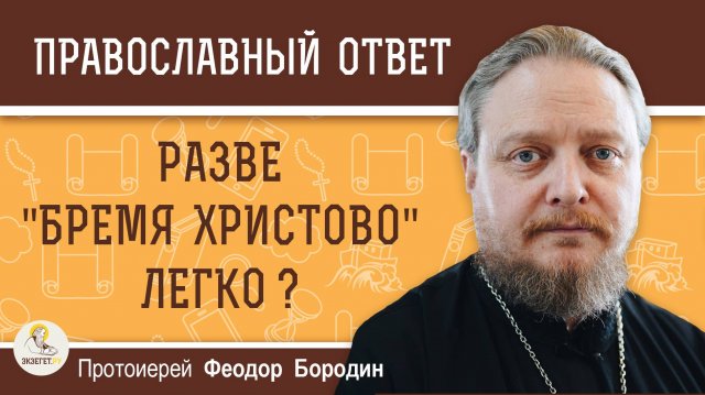 РАЗВЕ "БРЕМЯ ХРИСТОВО" ЛЕГКО ?  Протоиерей Феодор Бородин