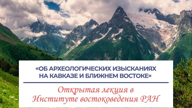 Об археологических изысканиях на Кавказе и Ближнем Востоке -лекция Амирханова Х.А. и Аликберова А.К.