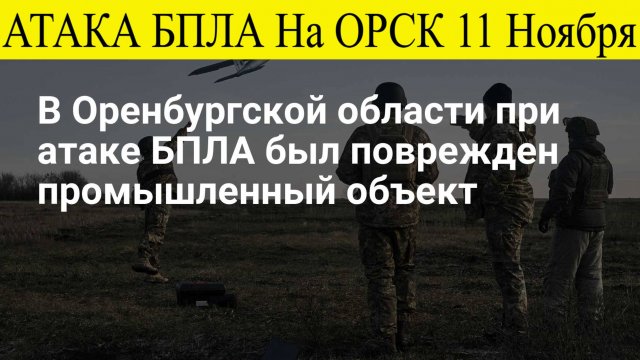 Орск атакован. Атака БПЛА 11 Ноября на Оренбургскую область. БПЛА атаковали НПЗ "Орскнефтеоргсинтез"