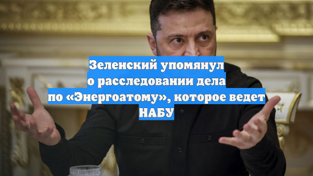 Зеленский упомянул о расследовании дела по «Энергоатому», которое ведет НАБУ