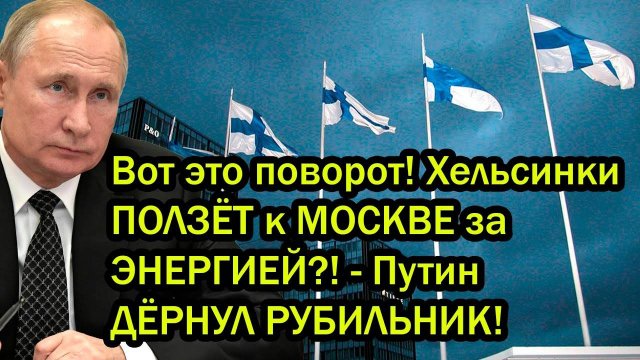 Вот это поворот! Хельсинки ПОЛЗЁТ к МОСКВЕ за ЭНЕРГИЕЙ?! - Путин ДЁРНУЛ РУБИЛЬНИК!