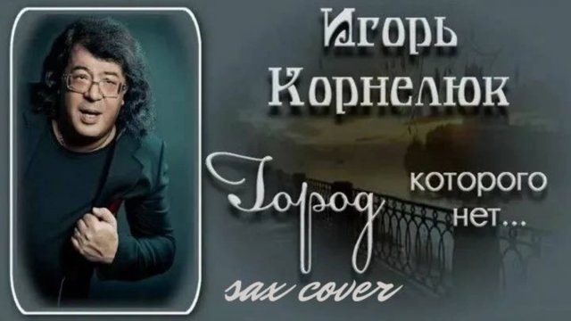 Игорь Корнелю - Город которого нет ( sax cover)