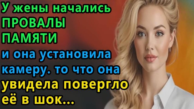 Истории из жизни. У жены начались провалы памяти и она установила камеру, То, что Аудио рассказы