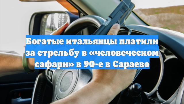 Богатые итальянцы платили за стрельбу в «человеческом сафари» в 90-е в Сараево