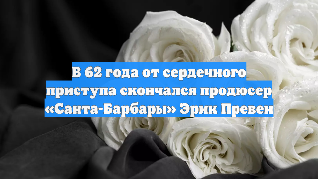 В 62 года от сердечного приступа скончался продюсер «Санта-Барбары» Эрик Превен