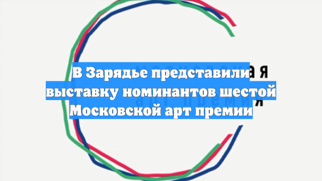 В Зарядье представили выставку номинантов шестой Московской арт премии