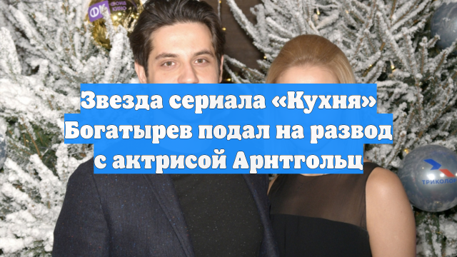 Звезда сериала «Кухня» Богатырев подал на развод с актрисой Арнтгольц