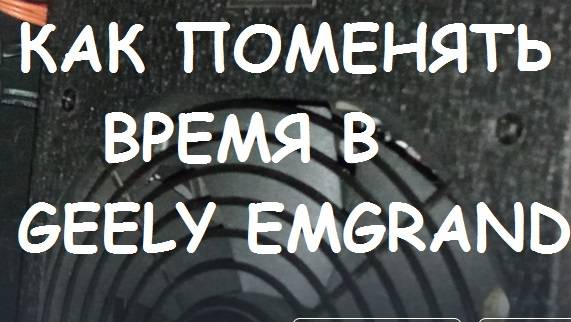 КАК ПОМЕНЯТЬ ВРЕМЯ В GEELY EMGRAND SS-11 ???