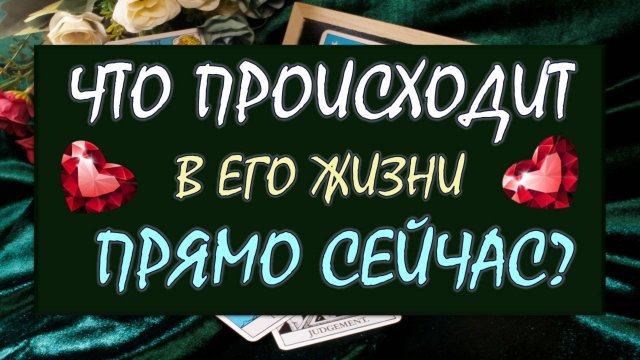 ❤️ ЧТО ПРОИСХОДИТ В ЕГО ЖИЗНИ ПРЯМО СЕЙЧАС? ❤️ Серия 580 😉