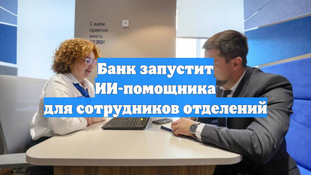 Банк запустит ИИ-помощника для сотрудников отделений