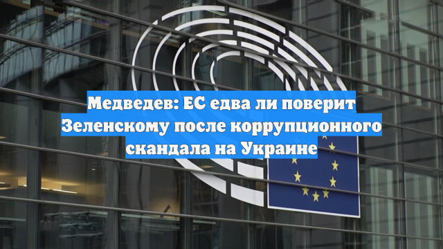 Медведев: ЕС едва ли поверит Зеленскому после коррупционного скандала на Украине