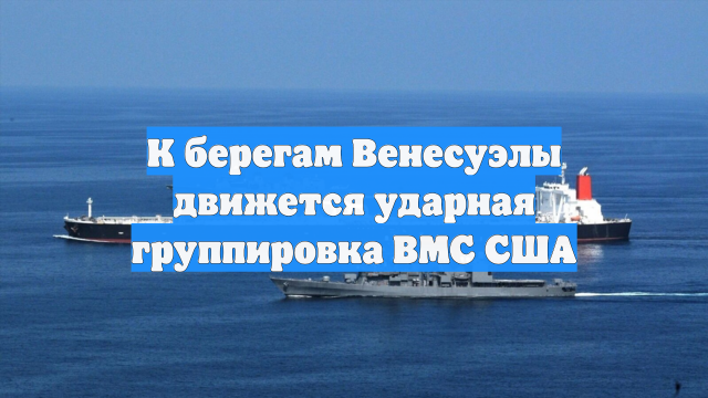 К берегам Венесуэлы движется ударная группировка ВМС США