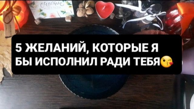 5 ЖЕЛАНИЙ, КОТОРЫЕ Я БЫ ИСПОЛНИЛ РАДИ ТЕБЯ! ГАДАНИЕ НА ВОСКЕ