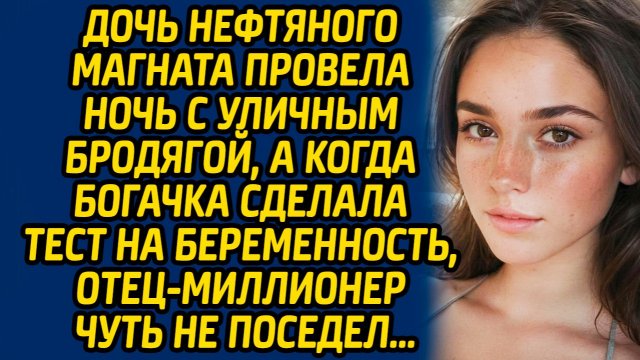 Дочь нефтяного магната провела ночь с уличным бродягой, а когда богачка сделала тест...