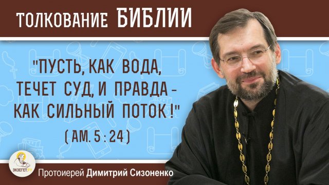 "Пусть, как вода, течет суд, и правда — как сильный поток!" (Ам. 5:24) Прот. Димитрий Сизоненко