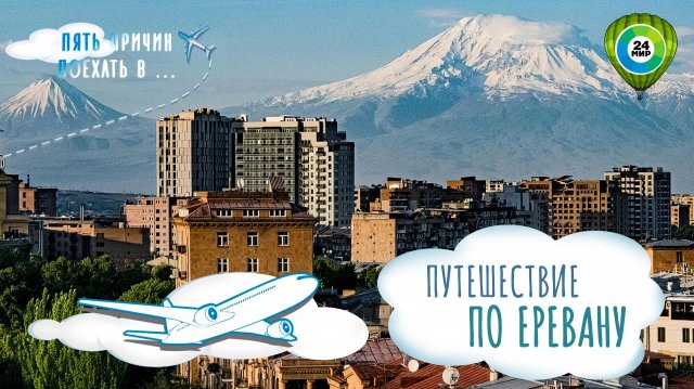 Уникальный маршрут по Еревану, который должен пройти каждый турист. Пять причин поехать в Армению