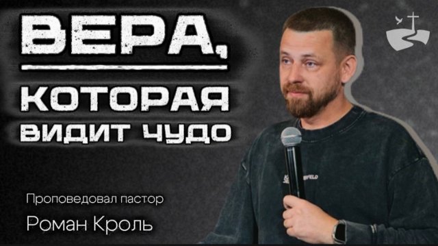 Вера, которая видит чудо. Проповедовал Роман Кроль 16/11