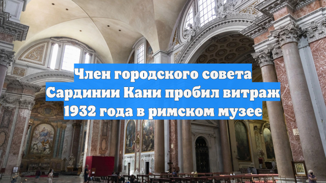 Член городского совета Сардинии Кани пробил витраж 1932 года в римском музее