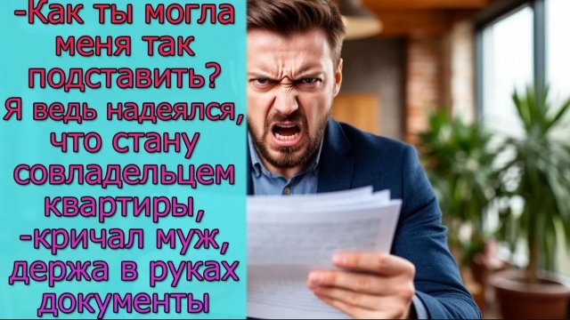 - Как ты могла меня так подставить_ Я ведь наделся, что стану совладельцем квартиры,- кричал муж