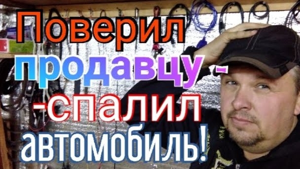 Поверил продавцу запчастей - спалил свой автомобиль!!!.mp4