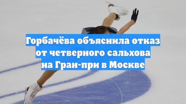 Горбачёва объяснила отказ от четверного сальхова на Гран-при в Москве