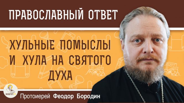ХУЛЬНЫЕ ПОМЫСЛЫ И ХУЛА НА СВЯТОГО ДУХА. Протоиерей Феодор Бородин