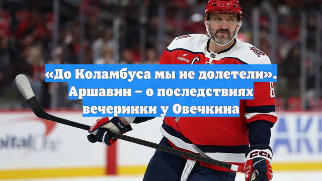 «До Коламбуса мы не долетели». Аршавин – о последствиях вечеринки у Овечкина