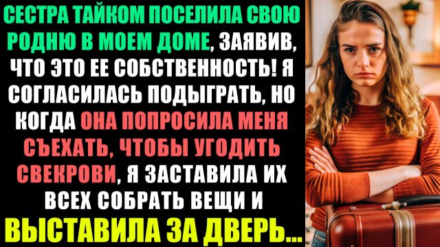 МОЯ СЕСТРА РАЗРЕШИЛА СВОЕЙ РОДНЕ ЖИТЬ В МОЕМ ДОМЕ, ЗАЯВИВ, ЧТО ОН ЕЙ ПРИНАДЛЕЖИТ!