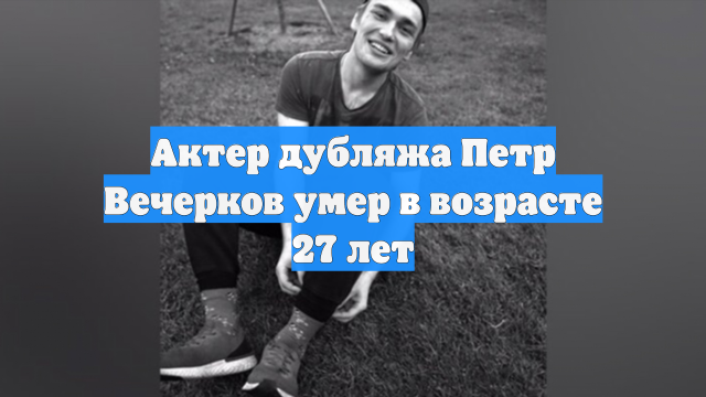 Актер дубляжа Петр Вечерков умер в возрасте 27 лет