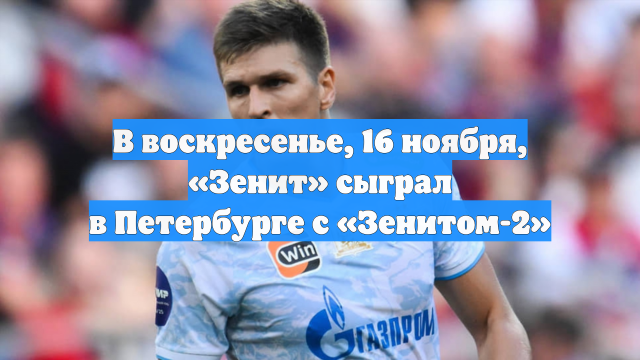 В воскресенье, 16 ноября, «Зенит» сыграл в Петербурге с «Зенитом-2»