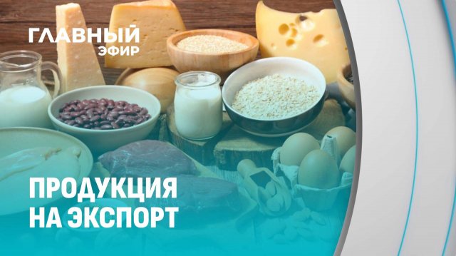 Экспорт продовольствия на $9 млрд! С кем расширяем сотрудничество? Главный эфир