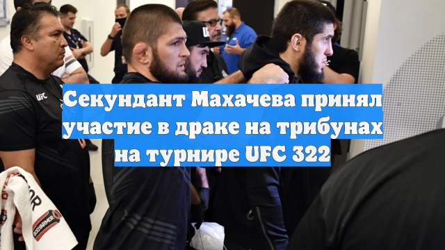 Секундант Махачева принял участие в драке на трибунах на турнире UFC 322