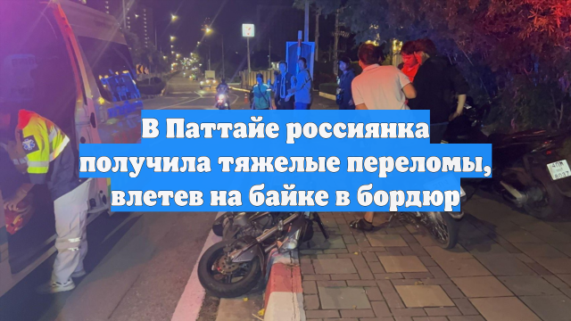 В Паттайе россиянка получила тяжелые переломы, влетев на байке в бордюр