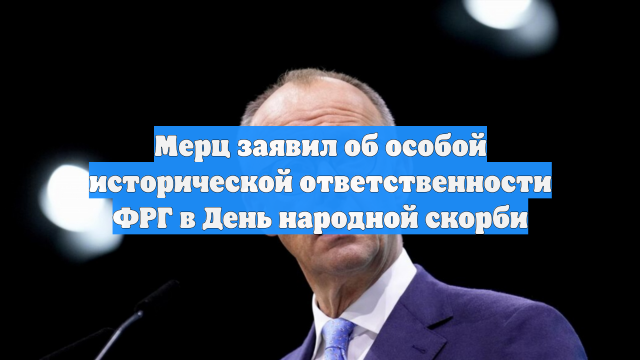 Мерц заявил об особой исторической ответственности ФРГ в День народной скорби