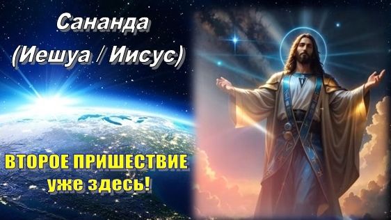 Сананда (Иешуа / Иисус): ВТОРОЕ ПРИШЕСТВИЕ уже здесь!