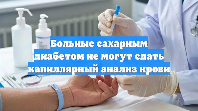 Больные сахарным диабетом не могут сдать капиллярный анализ крови