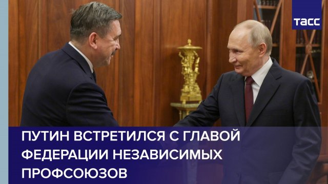 Путин встретился с главой Федерации независимых профсоюзов