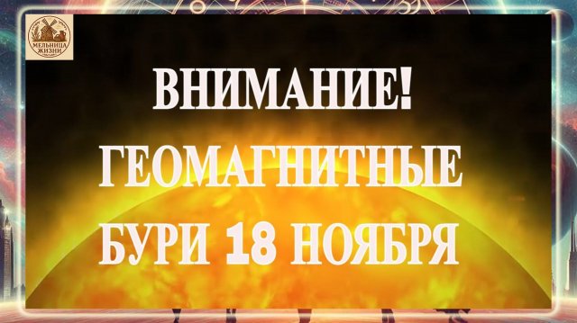 ВНИМАНИЕ! ГЕОМАГНИТНЫЕ БУРИ 18 НОЯБРЯ 2025 ГОДА!!!
