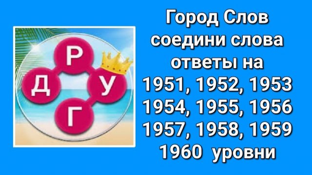 Город Слов ответы 1951, 1952, 1953, 1954, 1955, 1956, 1957, 1958, 1959, 1960 уровни