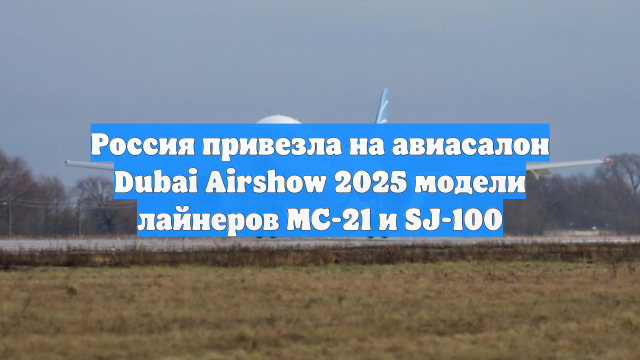 Россия привезла на авиасалон Dubai Airshow 2025 модели лайнеров МС-21 и SJ-100