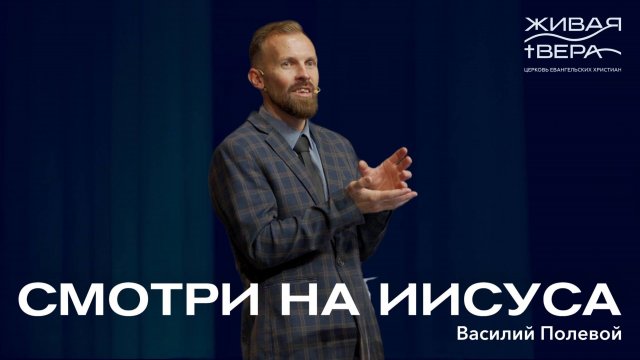 Смотри на Иисуса | Василий Полевой | Живая вера