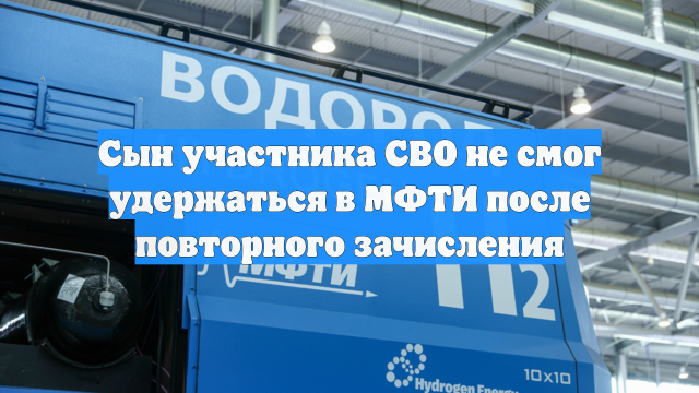 Сын участника СВО не смог удержаться в МФТИ после повторного зачисления