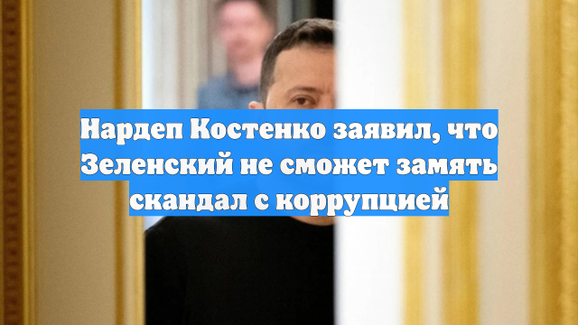 Нардеп Костенко заявил, что Зеленский не сможет замять скандал с коррупцией
