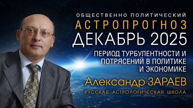 ДЕКАБРЬ 2025 - ПЕРИОД ТУРБУЛЕНТНОСТИ И ПОТРЯСЕНИЙ В ПОЛИТИКЕ И ЭКОНОМИКЕ • АЛЕКСАНДР ЗАРАЕВ