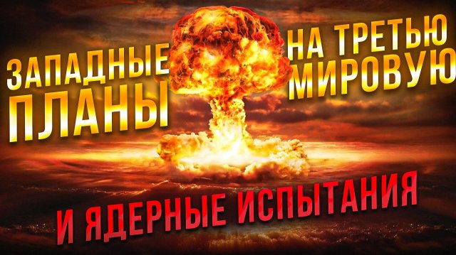 Западные планы на Третью мировую и ядерные испытания