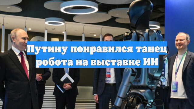 Путину понравился танец робота на выставке ИИ